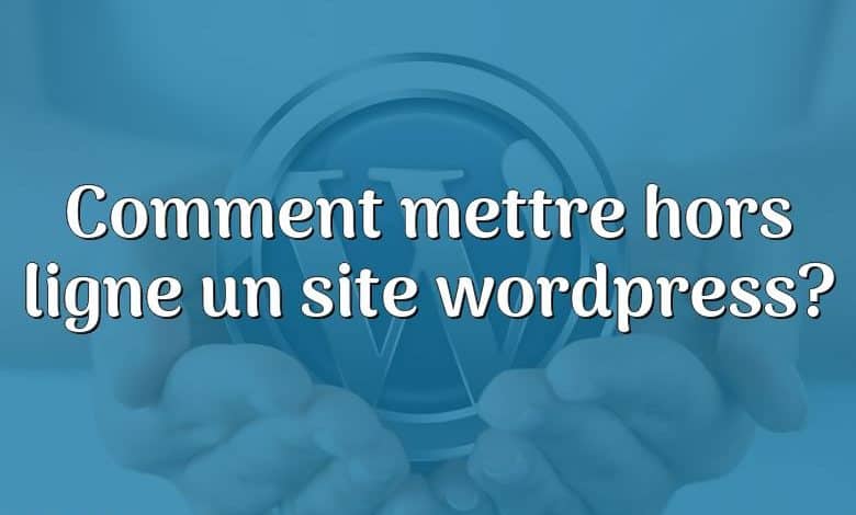 Comment mettre hors ligne un site wordpress?