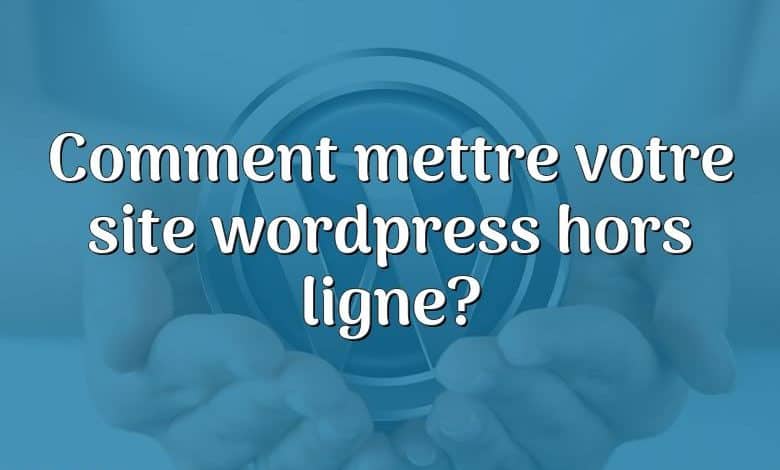 Comment mettre votre site wordpress hors ligne?