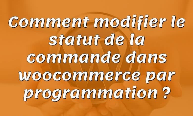 Comment modifier le statut de la commande dans woocommerce par programmation ?