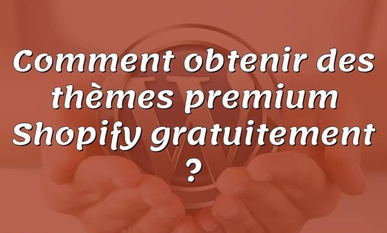 Comment obtenir des thèmes premium Shopify gratuitement ?