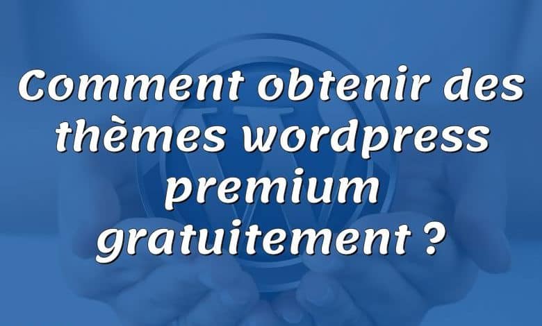 Comment obtenir des thèmes wordpress premium gratuitement ?