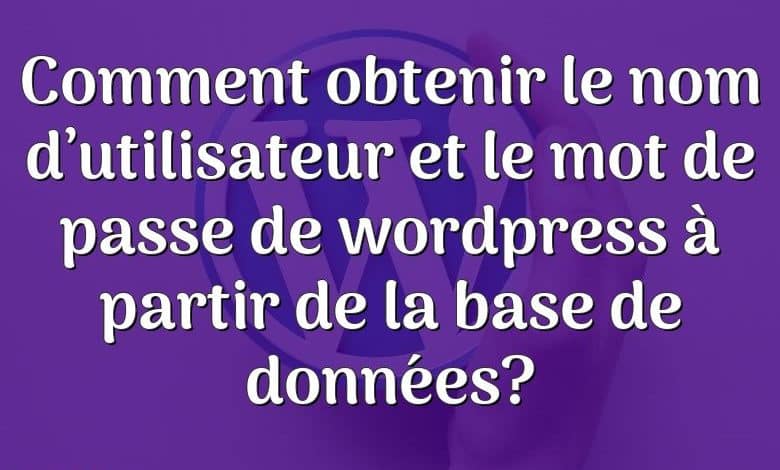 Comment obtenir le nom d’utilisateur et le mot de passe de wordpress à partir de la base de données?