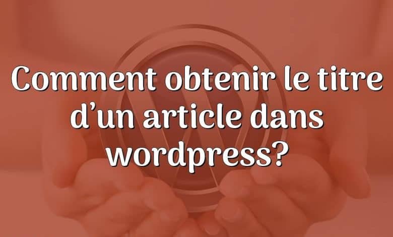 Comment obtenir le titre d’un article dans wordpress?