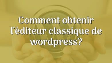 Comment obtenir l’éditeur classique de wordpress?