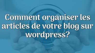 Comment organiser les articles de votre blog sur wordpress?