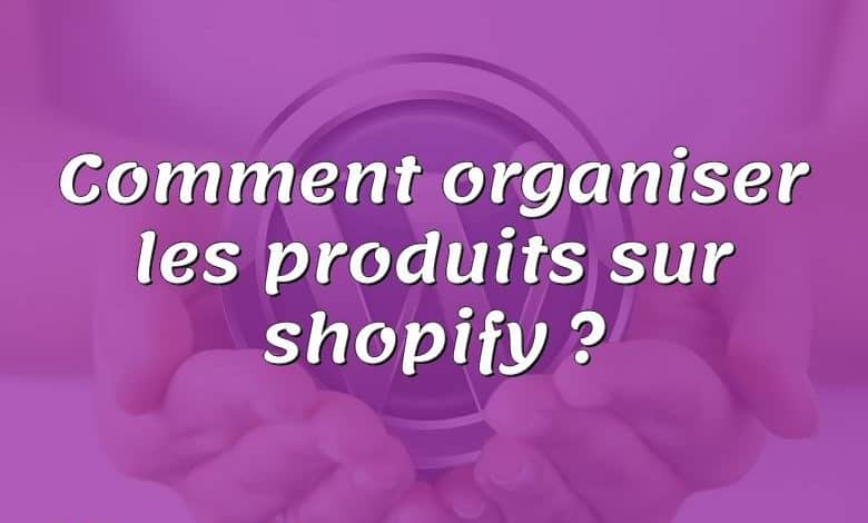 Comment organiser les produits sur shopify ?