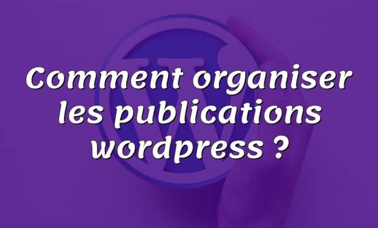 Comment organiser les publications wordpress ?