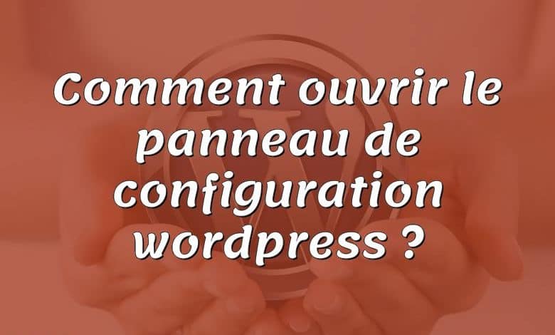 Comment ouvrir le panneau de configuration wordpress ?