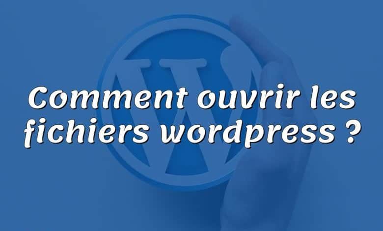 Comment ouvrir les fichiers wordpress ?