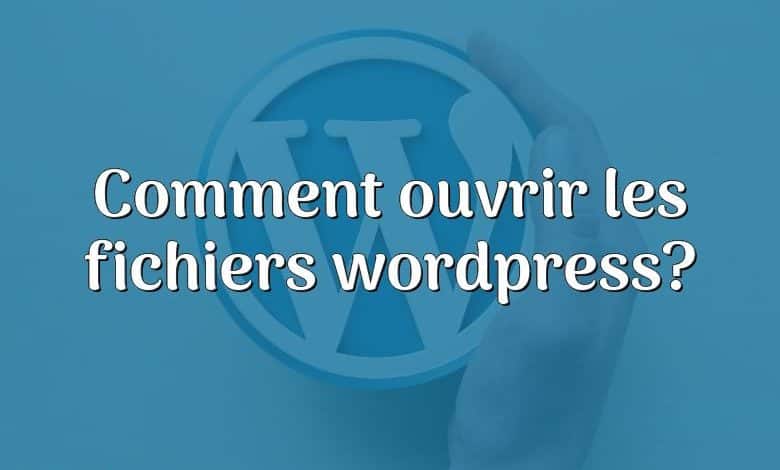 Comment ouvrir les fichiers wordpress?