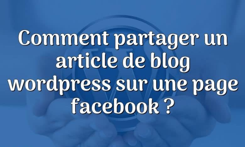 Comment partager un article de blog wordpress sur une page facebook ?