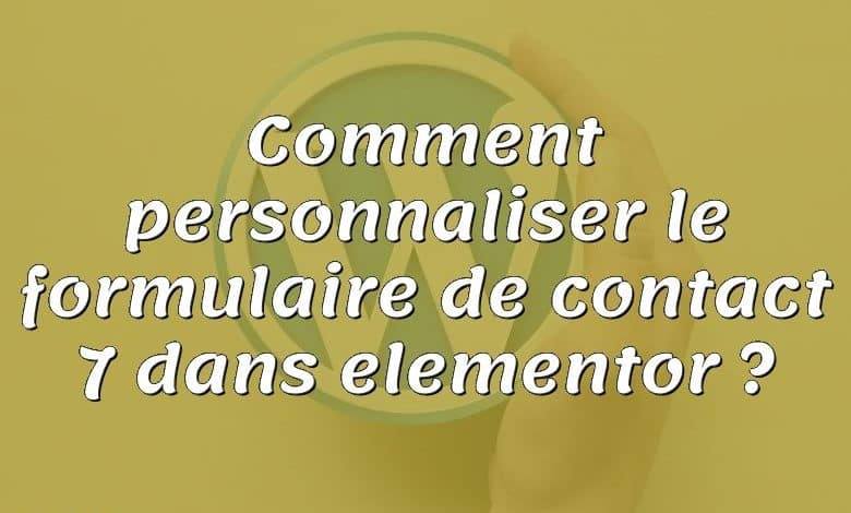 Comment personnaliser le formulaire de contact 7 dans elementor ?