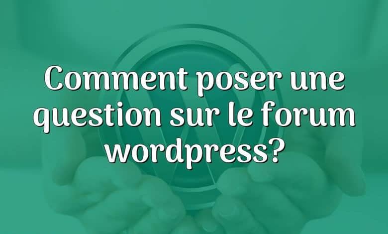 Comment poser une question sur le forum wordpress?