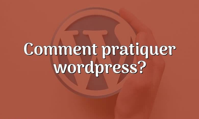 Comment pratiquer wordpress?