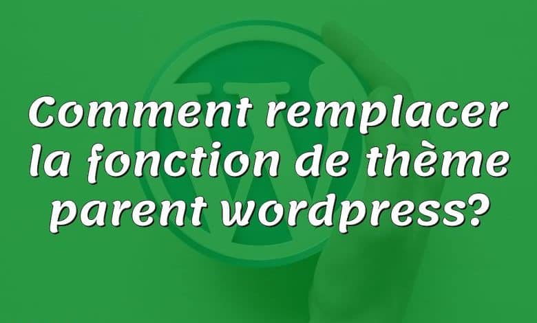 Comment remplacer la fonction de thème parent wordpress?