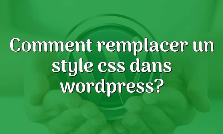 Comment remplacer un style css dans wordpress?