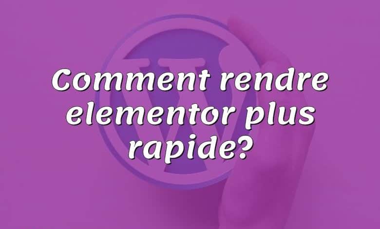 Comment rendre elementor plus rapide?