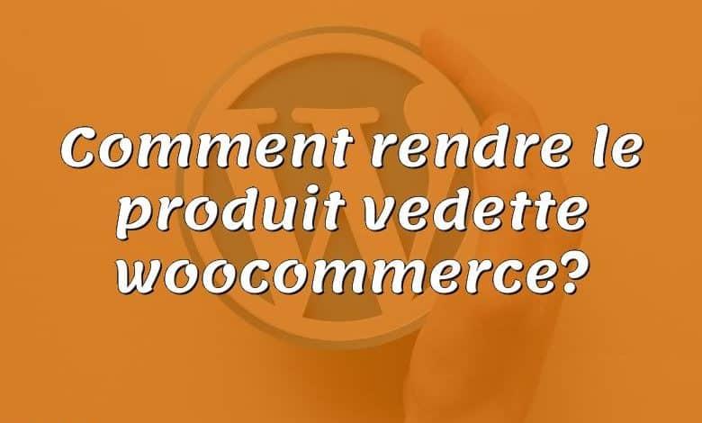 Comment rendre le produit vedette woocommerce?