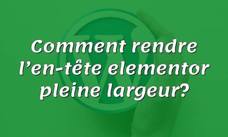 Comment rendre l’en-tête elementor pleine largeur?