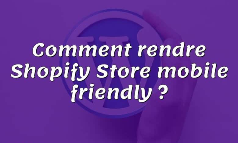 Comment rendre Shopify Store mobile friendly ?