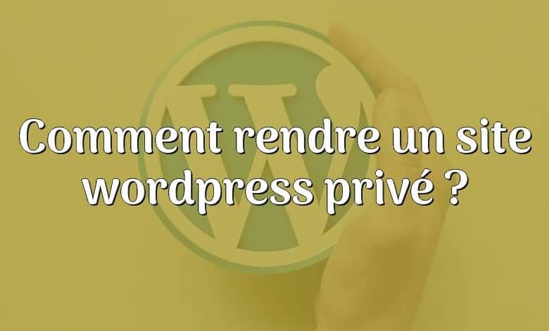 Comment rendre un site wordpress privé ?