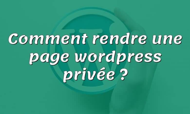 Comment rendre une page wordpress privée ?