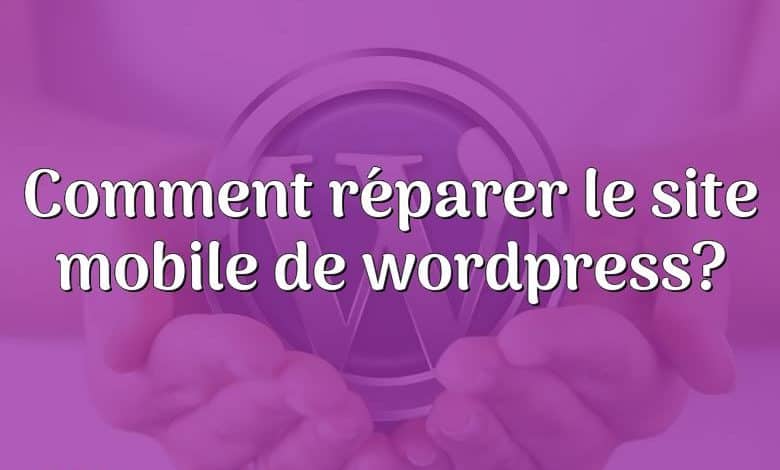 Comment réparer le site mobile de wordpress?