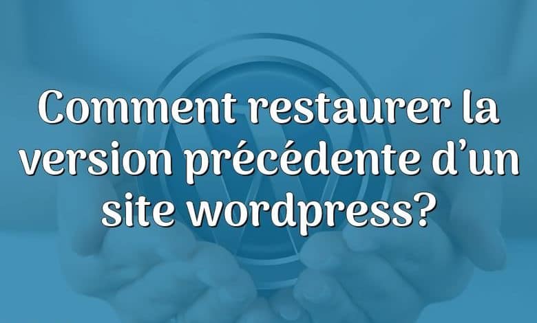 Comment restaurer la version précédente d’un site wordpress?