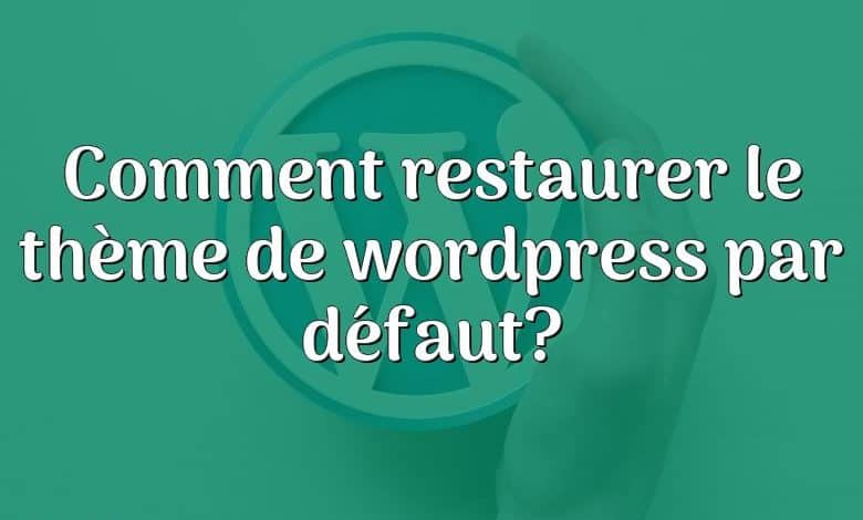 Comment restaurer le thème de wordpress par défaut?