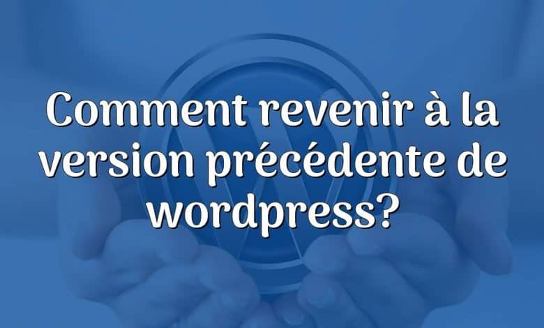 Comment revenir à la version précédente de wordpress?