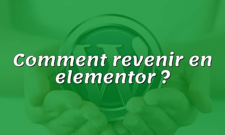 Comment revenir en elementor ?