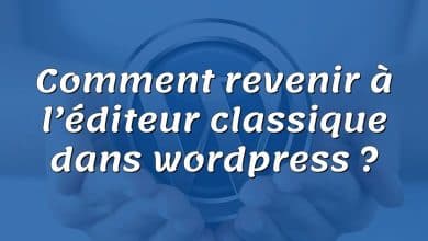 Comment revenir à l’éditeur classique dans wordpress ?