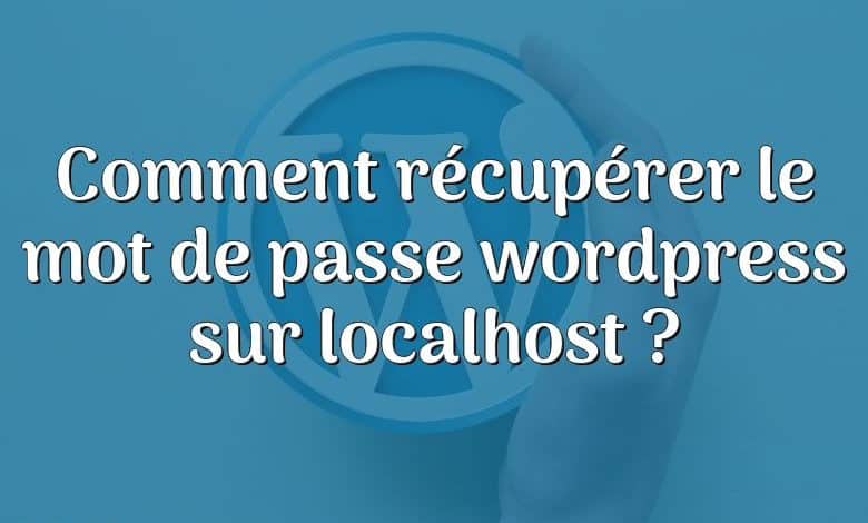 Comment récupérer le mot de passe wordpress sur localhost ?