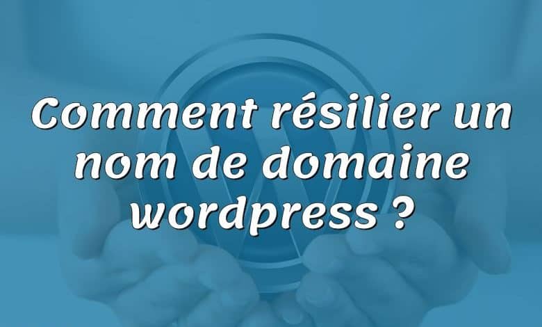 Comment résilier un nom de domaine wordpress ?