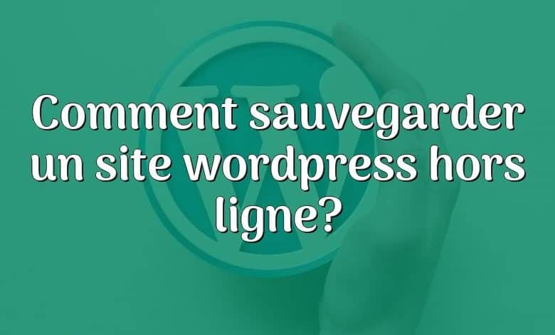 Comment sauvegarder un site wordpress hors ligne?