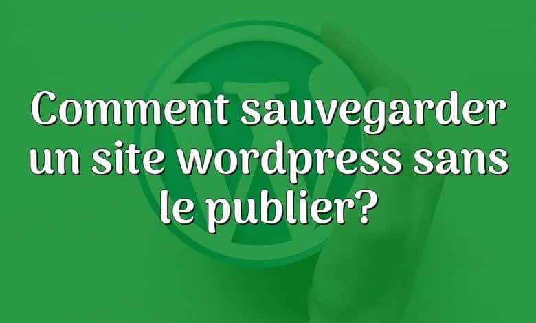 Comment sauvegarder un site wordpress sans le publier?