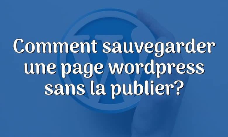 Comment sauvegarder une page wordpress sans la publier?