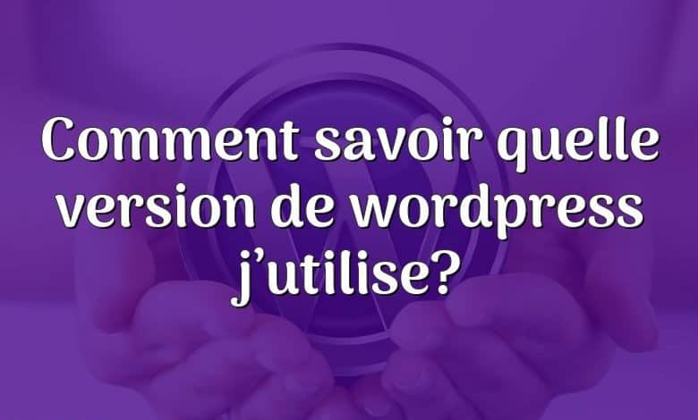 Comment savoir quelle version de wordpress j’utilise?