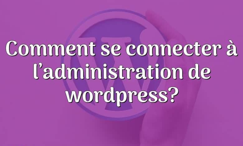 Comment se connecter à l’administration de wordpress?