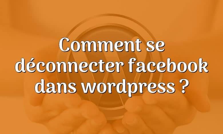 Comment se déconnecter facebook dans wordpress ?