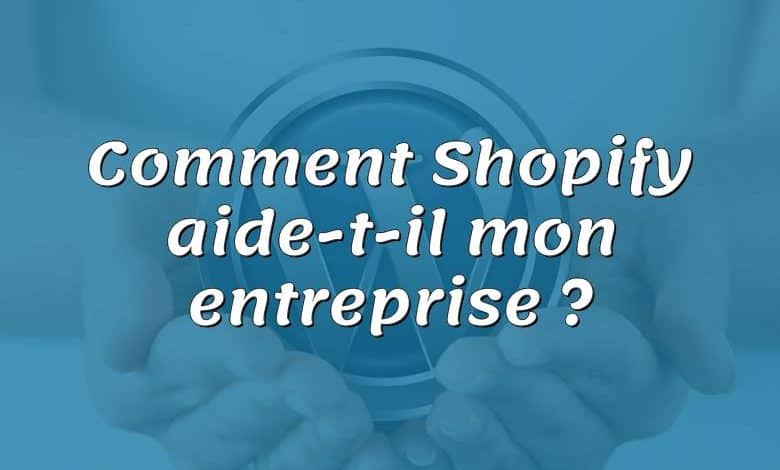 Comment Shopify aide-t-il mon entreprise ?