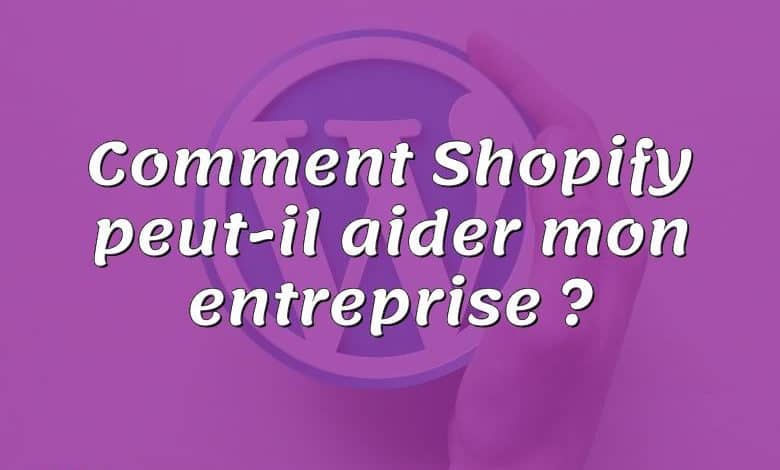 Comment Shopify peut-il aider mon entreprise ?