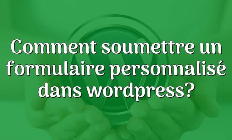 Comment soumettre un formulaire personnalisé dans wordpress?