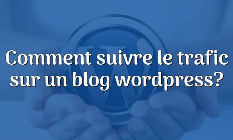 Comment suivre le trafic sur un blog wordpress?