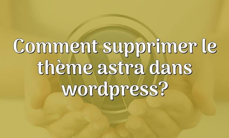 Comment supprimer le thème astra dans wordpress?