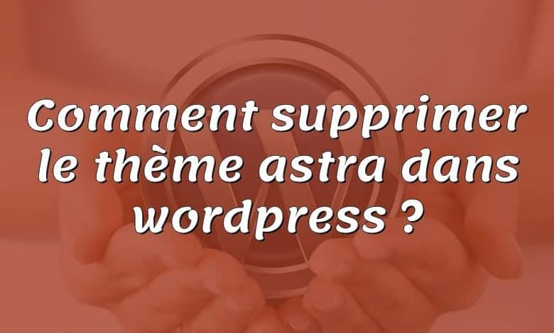 Comment supprimer le thème astra dans wordpress ?