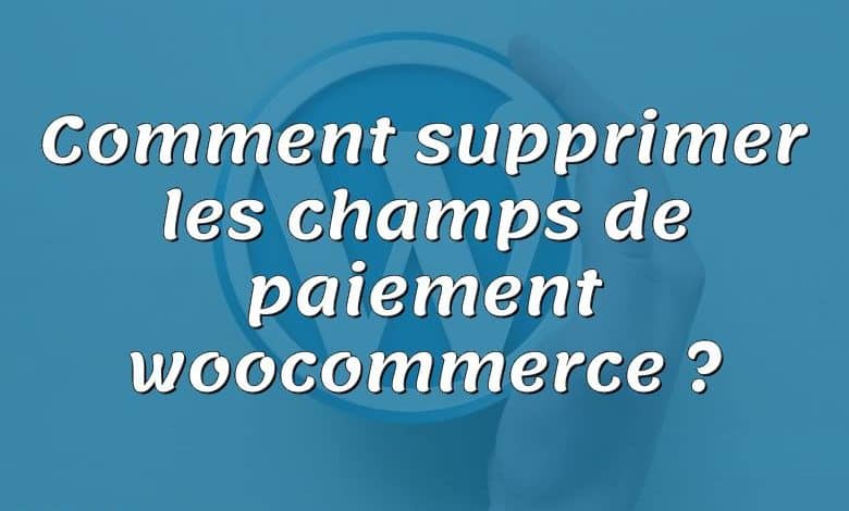 Comment supprimer les champs de paiement woocommerce ?