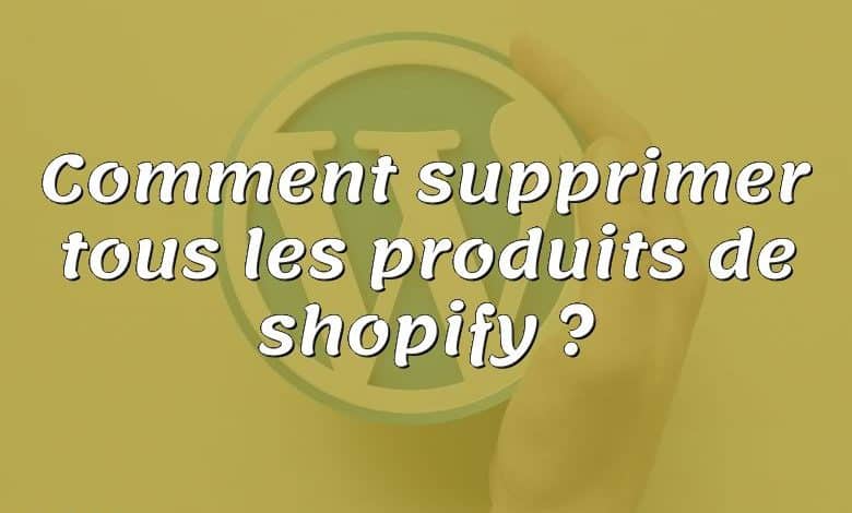 Comment supprimer tous les produits de shopify ?