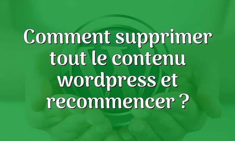 Comment supprimer tout le contenu wordpress et recommencer ?