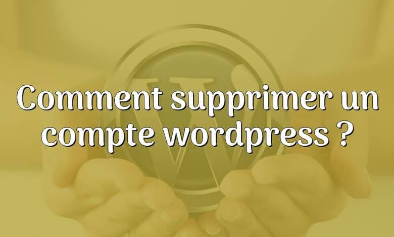 Comment supprimer un compte wordpress ?